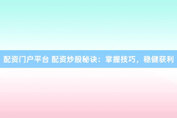 配资门户平台 配资炒股秘诀：掌握技巧，稳健获利