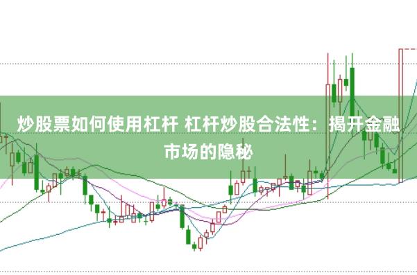 炒股票如何使用杠杆 杠杆炒股合法性：揭开金融市场的隐秘