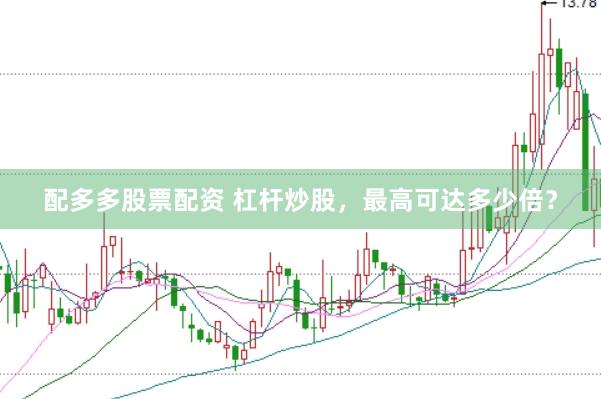 配多多股票配资 杠杆炒股，最高可达多少倍？
