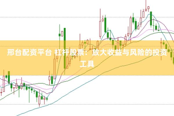 邢台配资平台 杠杆股票：放大收益与风险的投资工具