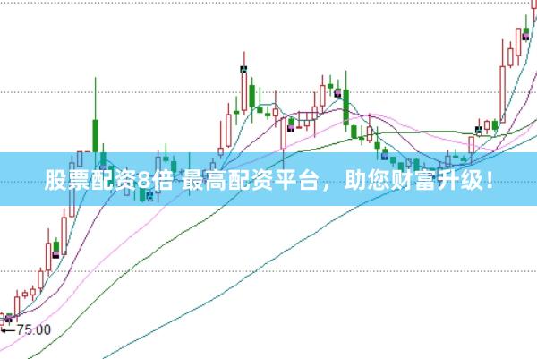 股票配资8倍 最高配资平台，助您财富升级！