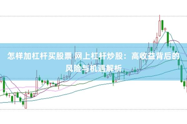 怎样加杠杆买股票 网上杠杆炒股：高收益背后的风险与机遇解析