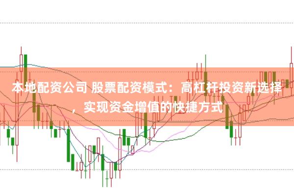 本地配资公司 股票配资模式：高杠杆投资新选择，实现资金增值的快捷方式