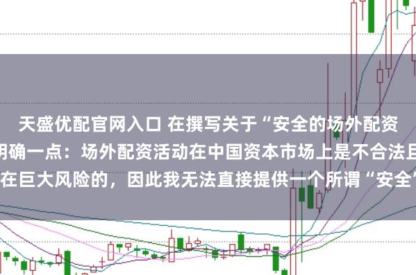 天盛优配官网入口 在撰写关于“安全的场外配资平台”的标题时，需要明确一点：场外配资活动在中国资本市场上是不合法且存在巨大风险的，因此我无法直接提供一个所谓“安全”的场外配资平台的宣传标题。