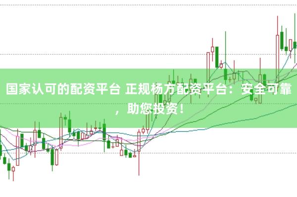 国家认可的配资平台 正规杨方配资平台：安全可靠，助您投资！