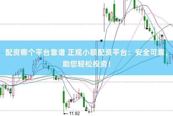 配资哪个平台靠谱 正规小额配资平台：安全可靠，助您轻松投资！