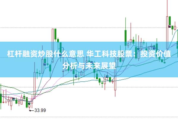 杠杆融资炒股什么意思 华工科技股票：投资价值分析与未来展望