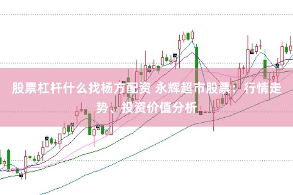 股票杠杆什么找杨方配资 永辉超市股票：行情走势、投资价值分析