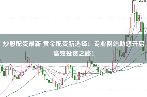 炒股配资最新 黄金配资新选择：专业网站助您开启高效投资之路！
