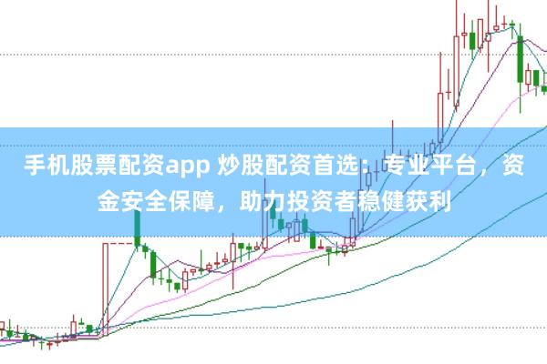 手机股票配资app 炒股配资首选：专业平台，资金安全保障，助力投资者稳健获利