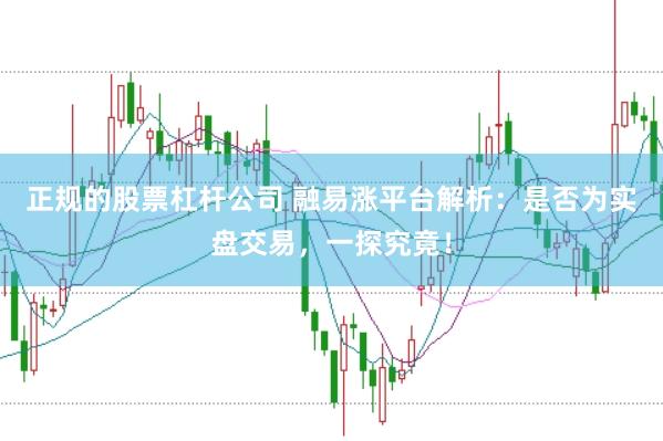 正规的股票杠杆公司 融易涨平台解析：是否为实盘交易，一探究竟！