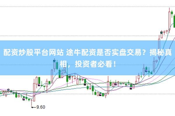 配资炒股平台网站 途牛配资是否实盘交易？揭秘真相，投资者必看！