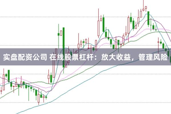 实盘配资公司 在线股票杠杆：放大收益，管理风险