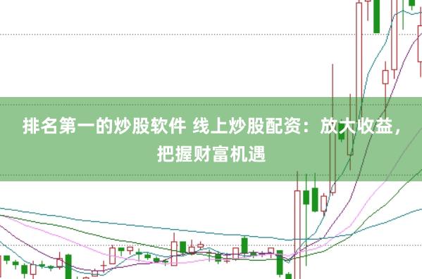 排名第一的炒股软件 线上炒股配资：放大收益，把握财富机遇