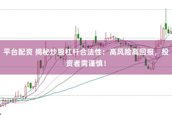平台配资 揭秘炒股杠杆合法性：高风险高回报，投资者需谨慎！