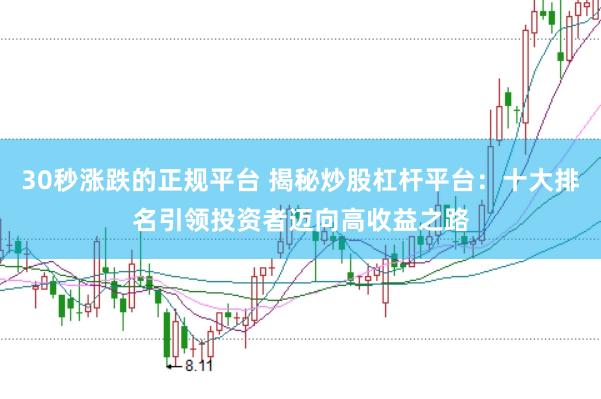 30秒涨跌的正规平台 揭秘炒股杠杆平台：十大排名引领投资者迈向高收益之路