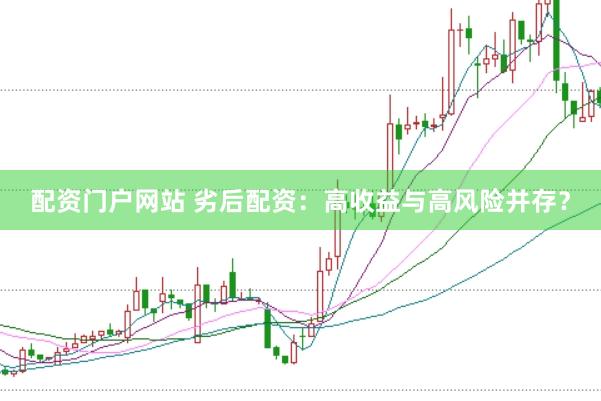 配资门户网站 劣后配资：高收益与高风险并存？