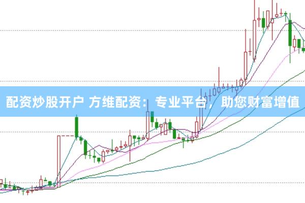 配资炒股开户 方维配资：专业平台，助您财富增值