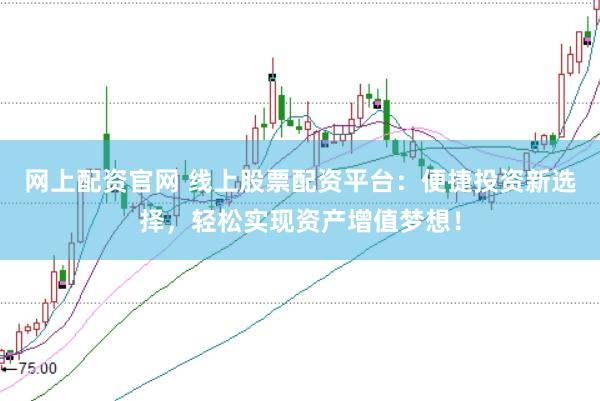 网上配资官网 线上股票配资平台：便捷投资新选择，轻松实现资产增值梦想！