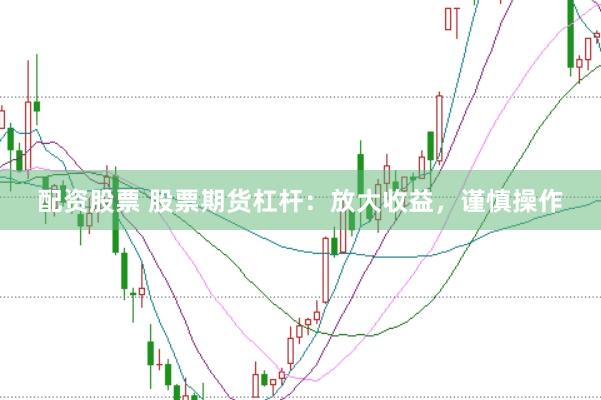 配资股票 股票期货杠杆：放大收益，谨慎操作