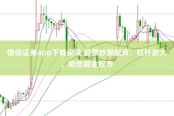 恒信证券app下载安装 股票炒股配资：杠杆放大，助您掘金股市