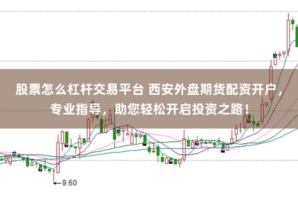 股票怎么杠杆交易平台 西安外盘期货配资开户，专业指导，助您轻松开启投资之路！