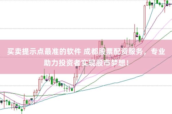 买卖提示点最准的软件 成都股票配资服务，专业助力投资者实现股市梦想！