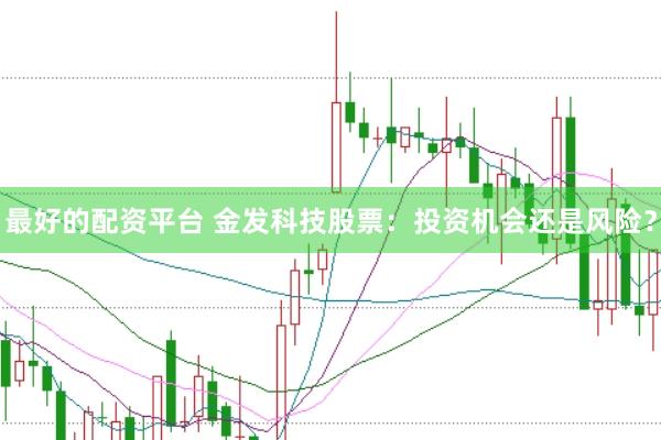 最好的配资平台 金发科技股票：投资机会还是风险？