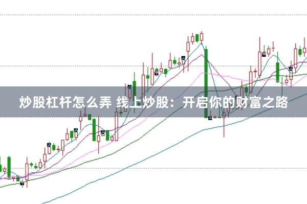 炒股杠杆怎么弄 线上炒股：开启你的财富之路