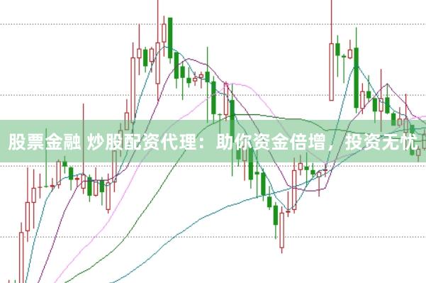 股票金融 炒股配资代理：助你资金倍增，投资无忧