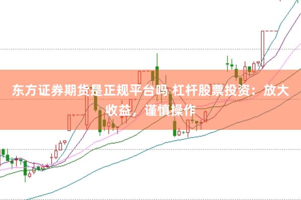 东方证券期货是正规平台吗 杠杆股票投资：放大收益，谨慎操作