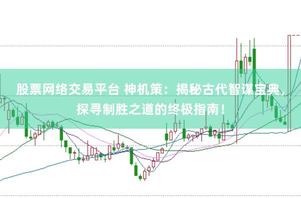 股票网络交易平台 神机策：揭秘古代智谋宝典，探寻制胜之道的终极指南！