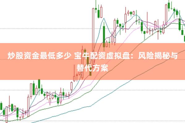 炒股资金最低多少 宝牛配资虚拟盘：风险揭秘与替代方案