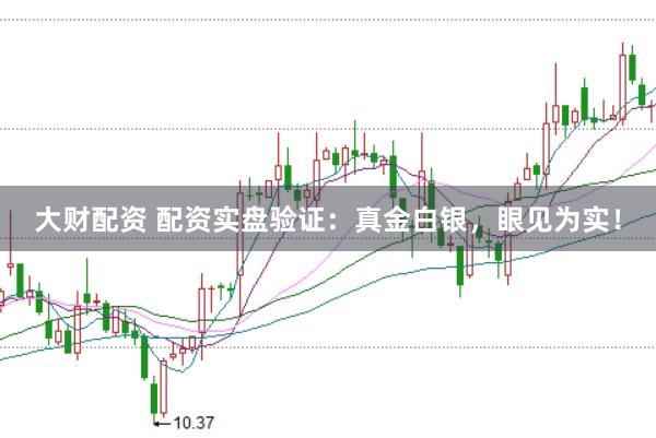大财配资 配资实盘验证：真金白银，眼见为实！