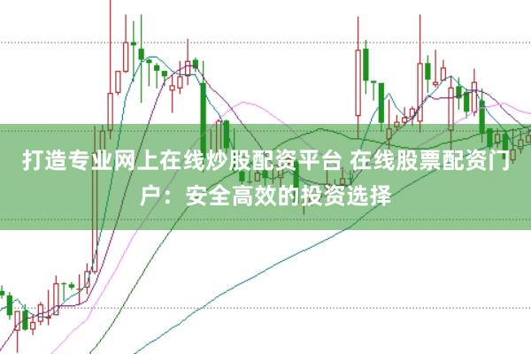 打造专业网上在线炒股配资平台 在线股票配资门户：安全高效的投资选择