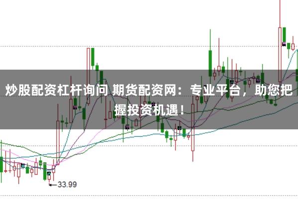 炒股配资杠杆询问 期货配资网：专业平台，助您把握投资机遇！