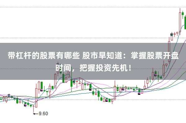 带杠杆的股票有哪些 股市早知道：掌握股票开盘时间，把握投资先机！