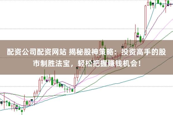 配资公司配资网站 揭秘股神策略：投资高手的股市制胜法宝，轻松把握赚钱机会！