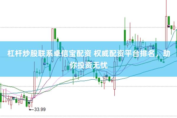 杠杆炒股联系卓信宝配资 权威配资平台排名，助你投资无忧