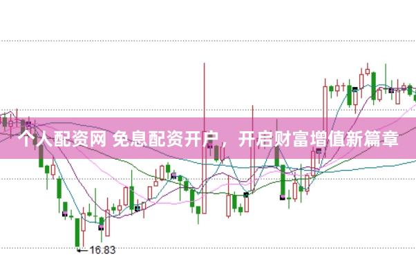 个人配资网 免息配资开户，开启财富增值新篇章