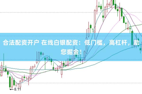 合法配资开户 在线白银配资：低门槛，高杠杆，助您掘金！