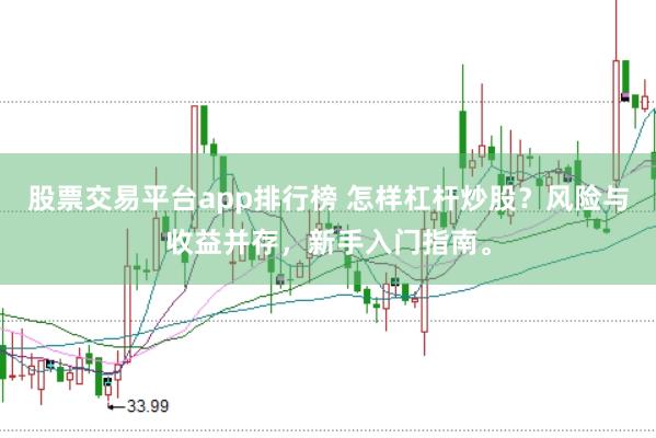 股票交易平台app排行榜 怎样杠杆炒股？风险与收益并存，新手入门指南。