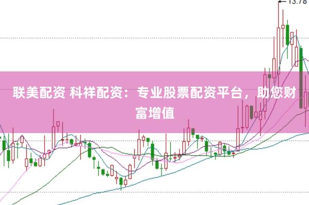 联美配资 科祥配资：专业股票配资平台，助您财富增值
