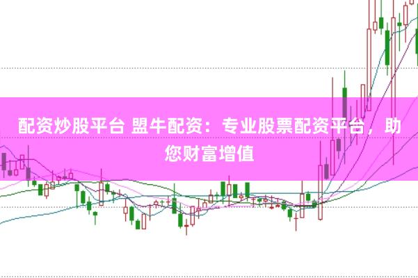配资炒股平台 盟牛配资：专业股票配资平台，助您财富增值