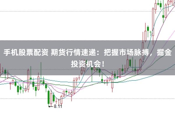 手机股票配资 期货行情速递：把握市场脉搏，掘金投资机会！