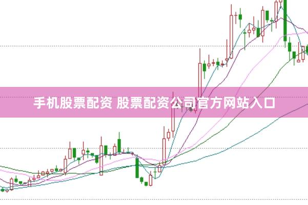 手机股票配资 股票配资公司官方网站入口