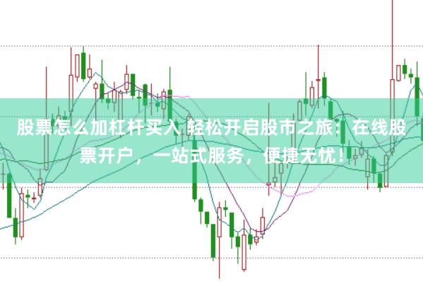 股票怎么加杠杆买入 轻松开启股市之旅：在线股票开户，一站式服务，便捷无忧！