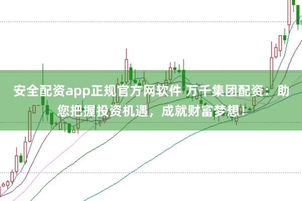 安全配资app正规官方网软件 万千集团配资：助您把握投资机遇，成就财富梦想！