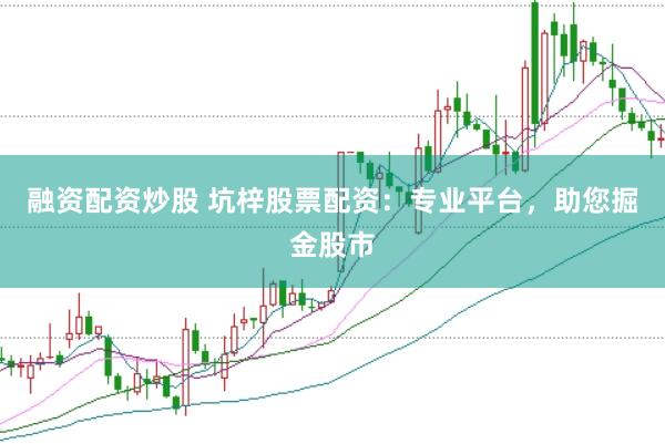融资配资炒股 坑梓股票配资：专业平台，助您掘金股市