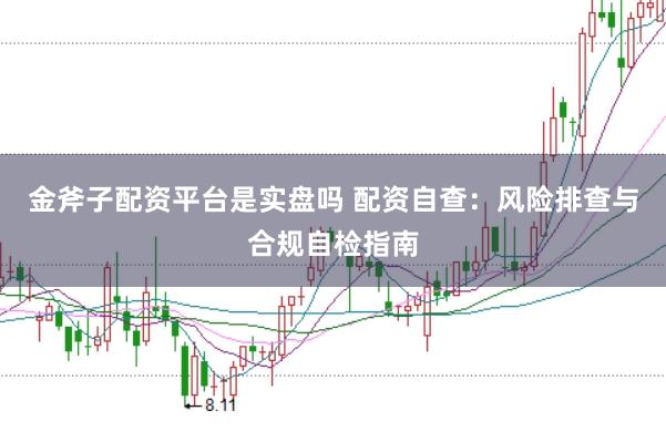 金斧子配资平台是实盘吗 配资自查：风险排查与合规自检指南
